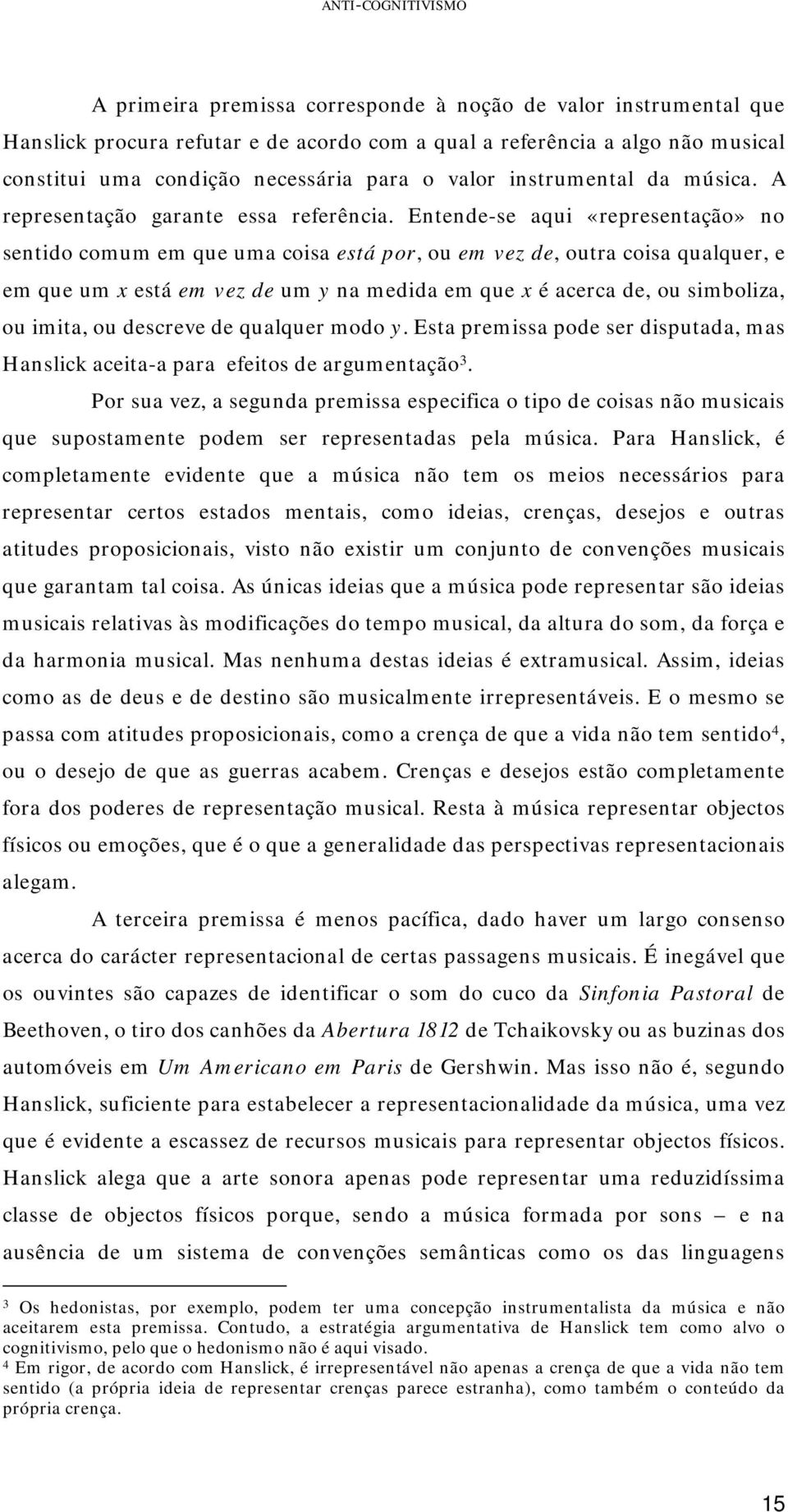 Entende-se aqui «representação» no sentido comum em que uma coisa está por, ou em vez de, outra coisa qualquer, e em que um x está em vez de um y na medida em que x é acerca de, ou simboliza, ou