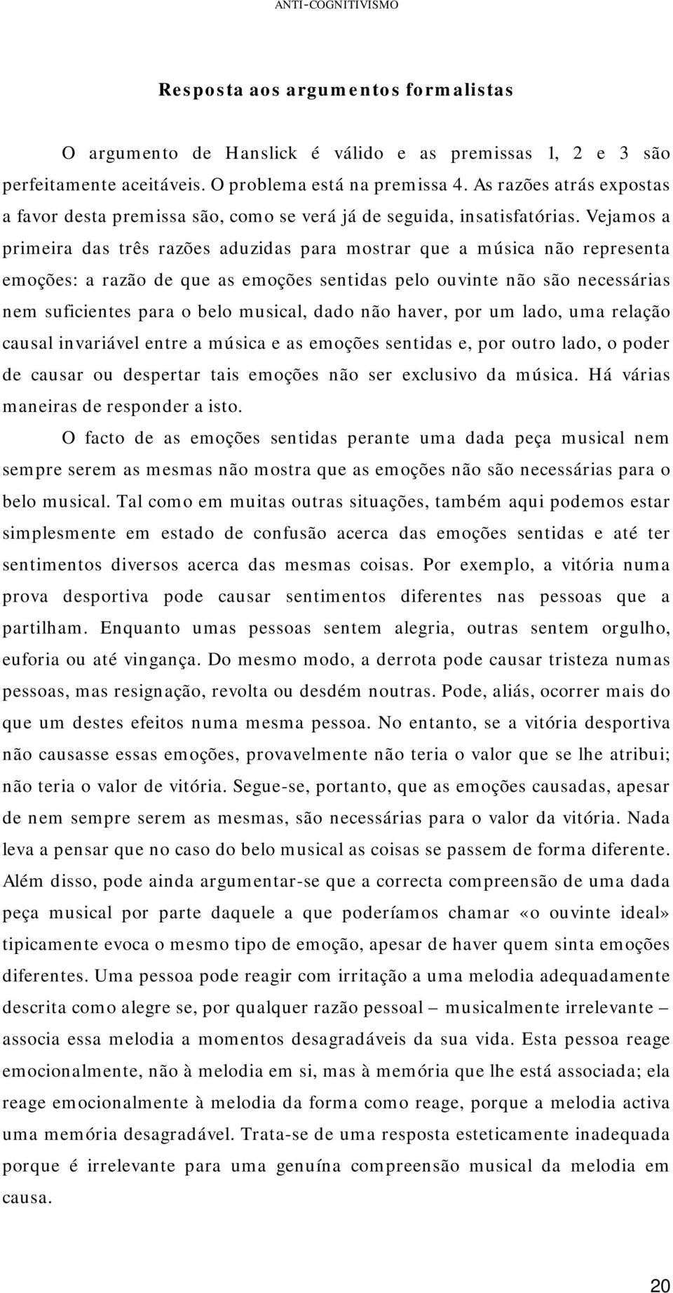 Vejamos a primeira das três razões aduzidas para mostrar que a música não representa emoções: a razão de que as emoções sentidas pelo ouvinte não são necessárias nem suficientes para o belo musical,