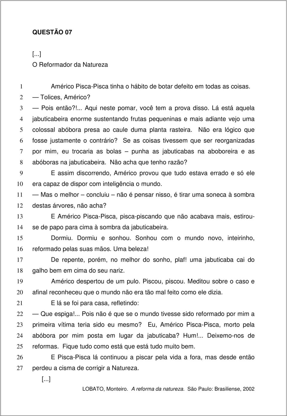 Lá está aquela jabuticabeira enorme sustentando frutas pequeninas e mais adiante vejo uma colossal abóbora presa ao caule duma planta rasteira. Não era lógico que fosse justamente o contrário?