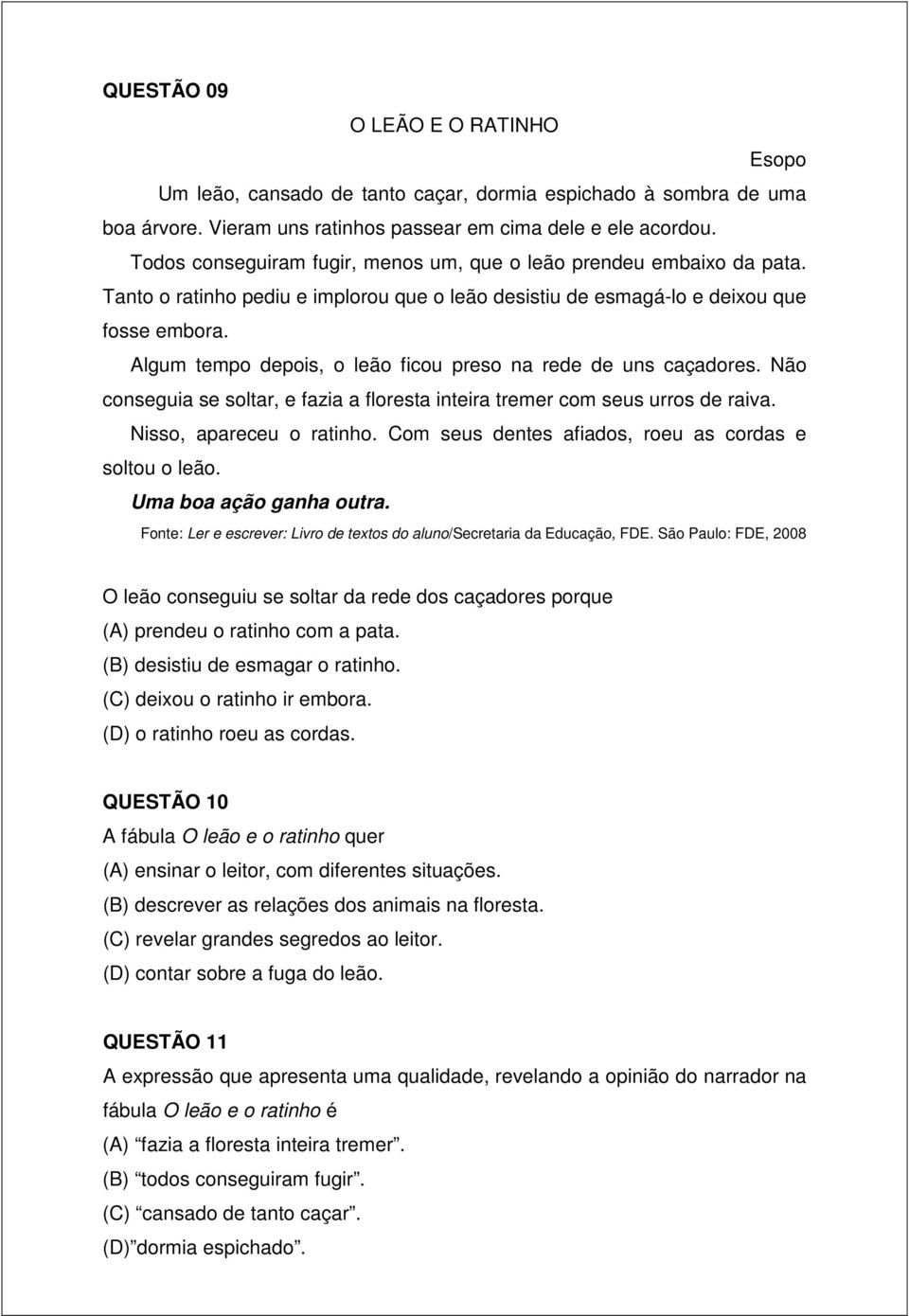 Algum tempo depois, o leão ficou preso na rede de uns caçadores. Não conseguia se soltar, e fazia a floresta inteira tremer com seus urros de raiva. Nisso, apareceu o ratinho.