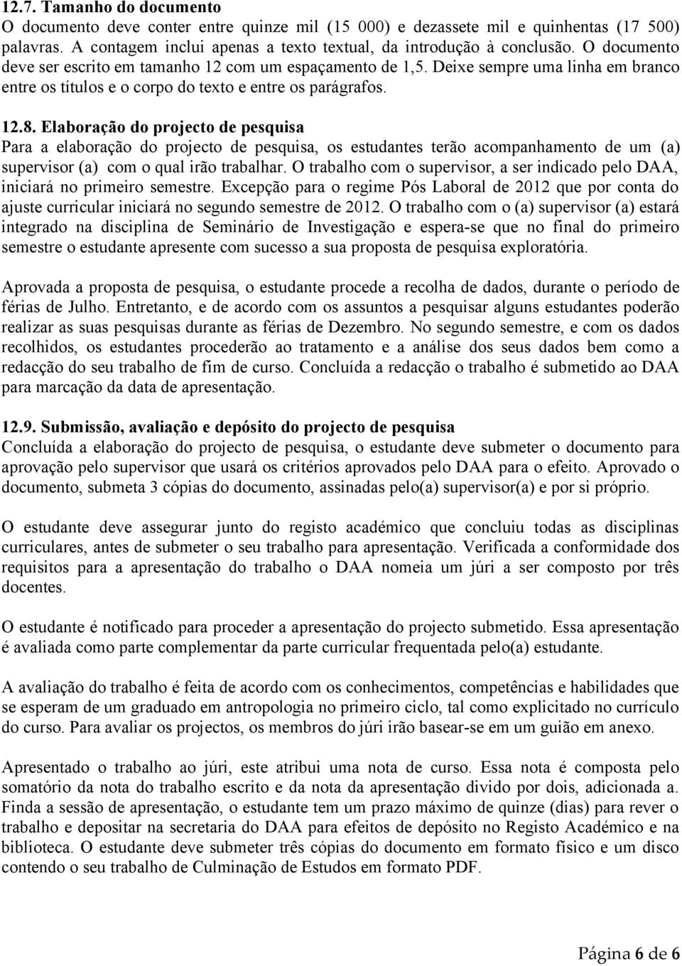 Elaboração do projecto de pesquisa Para a elaboração do projecto de pesquisa, os estudantes terão acompanhamento de um (a) supervisor (a) com o qual irão trabalhar.