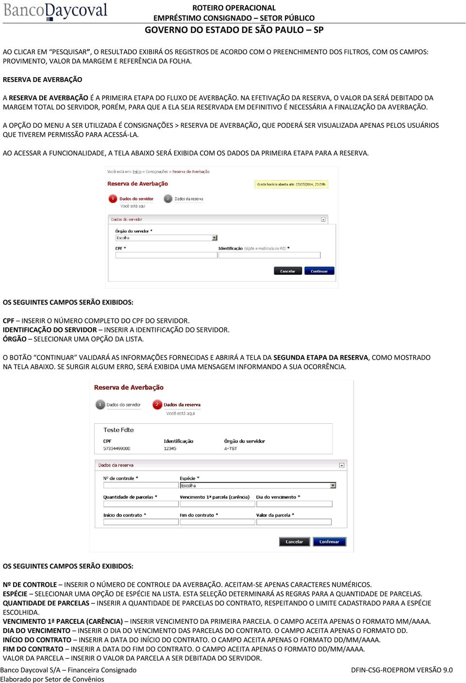 NA EFETIVAÇÃO DA RESERVA, O VALOR DA SERÁ DEBITADO DA MARGEM TOTAL DO SERVIDOR, PORÉM, PARA QUE A ELA SEJA RESERVADA EM DEFINITIVO É NECESSÁRIA A FINALIZAÇÃO DA AVERBAÇÃO.