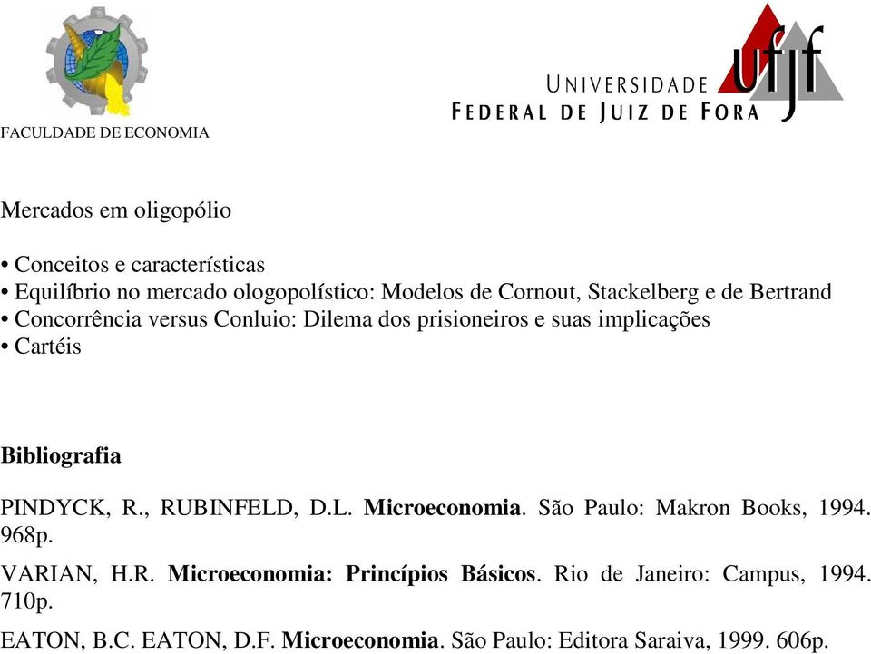 Bibliografia PINDYCK, R., RUBINFELD, D.L. Microeconomia. São Paulo: Makron Books, 1994. 968p. VARIAN, H.R. Microeconomia: Princípios Básicos.