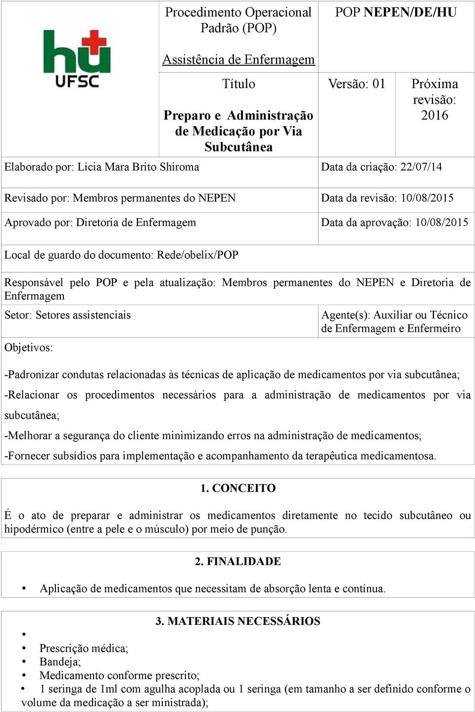 do documento: Rede/obelix/POP Responsável pelo POP e pela atualização: Membros permanentes do NEPEN e Diretoria de Enfermagem Setor: Setores assistenciais Objetivos: Agente(s): Auxiliar ou Técnico de