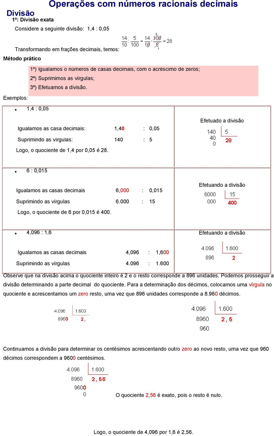 Exemplos: 1,4 : 0,05 Igualamos as casa decimais: 1,40 : 0,05 Efetuado a divisão Suprimindo as vírgulas: 140 : 5 Logo, o quociente de 1,4 por 0,05 é 28.