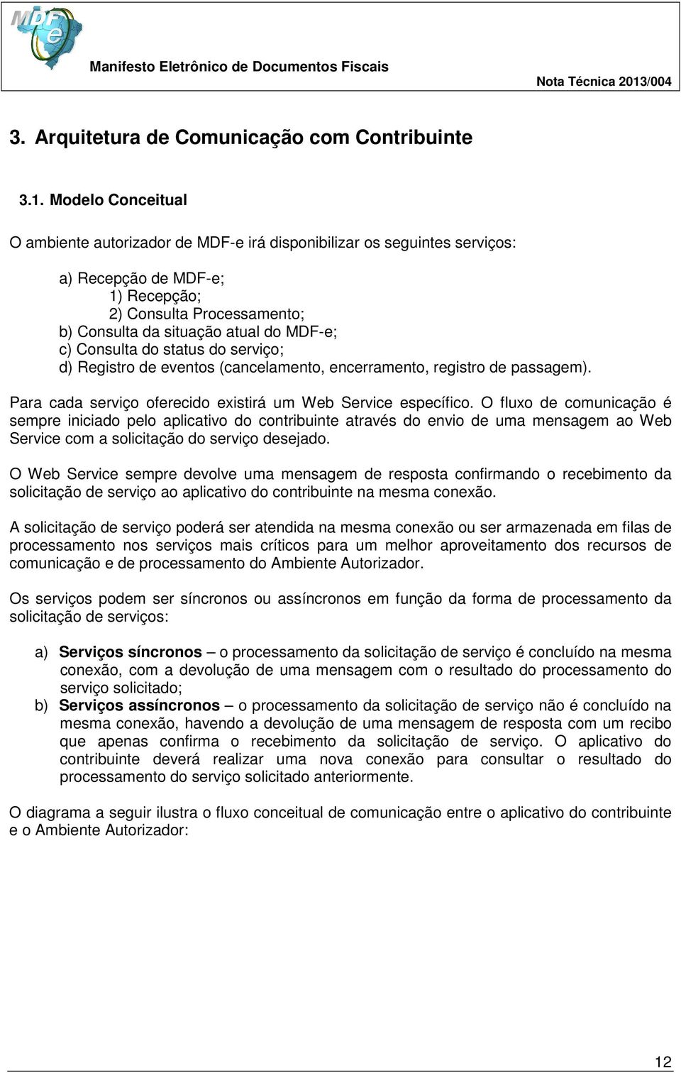 Consulta do status do serviço; d) Registro de eventos (cancelamento, encerramento, registro de passagem). Para cada serviço oferecido existirá um Web Service específico.