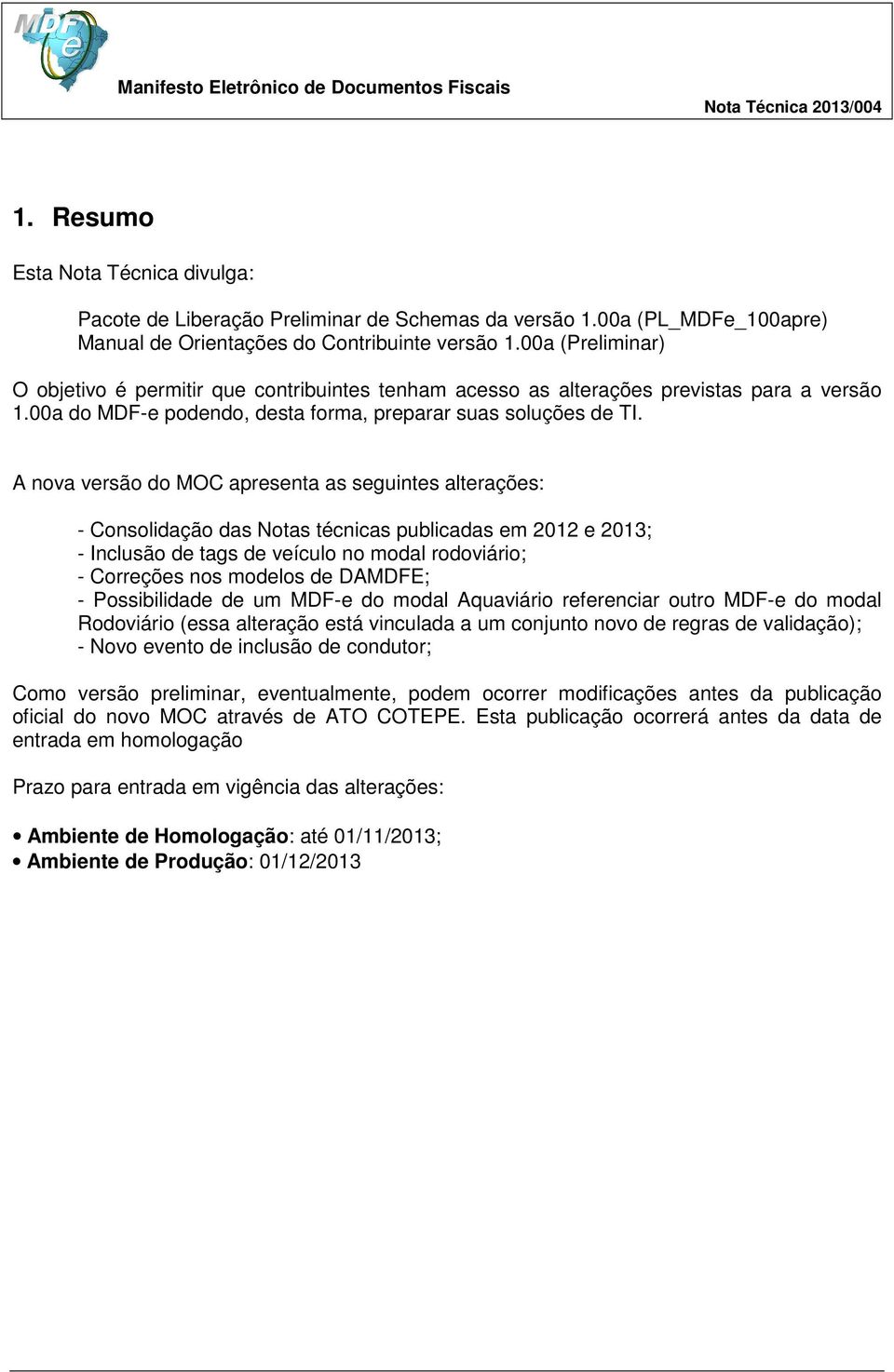 A nova versão do MOC apresenta as seguintes alterações: - Consolidação das Notas técnicas publicadas em 2012 e 2013; - Inclusão de tags de veículo no modal rodoviário; - Correções nos modelos de