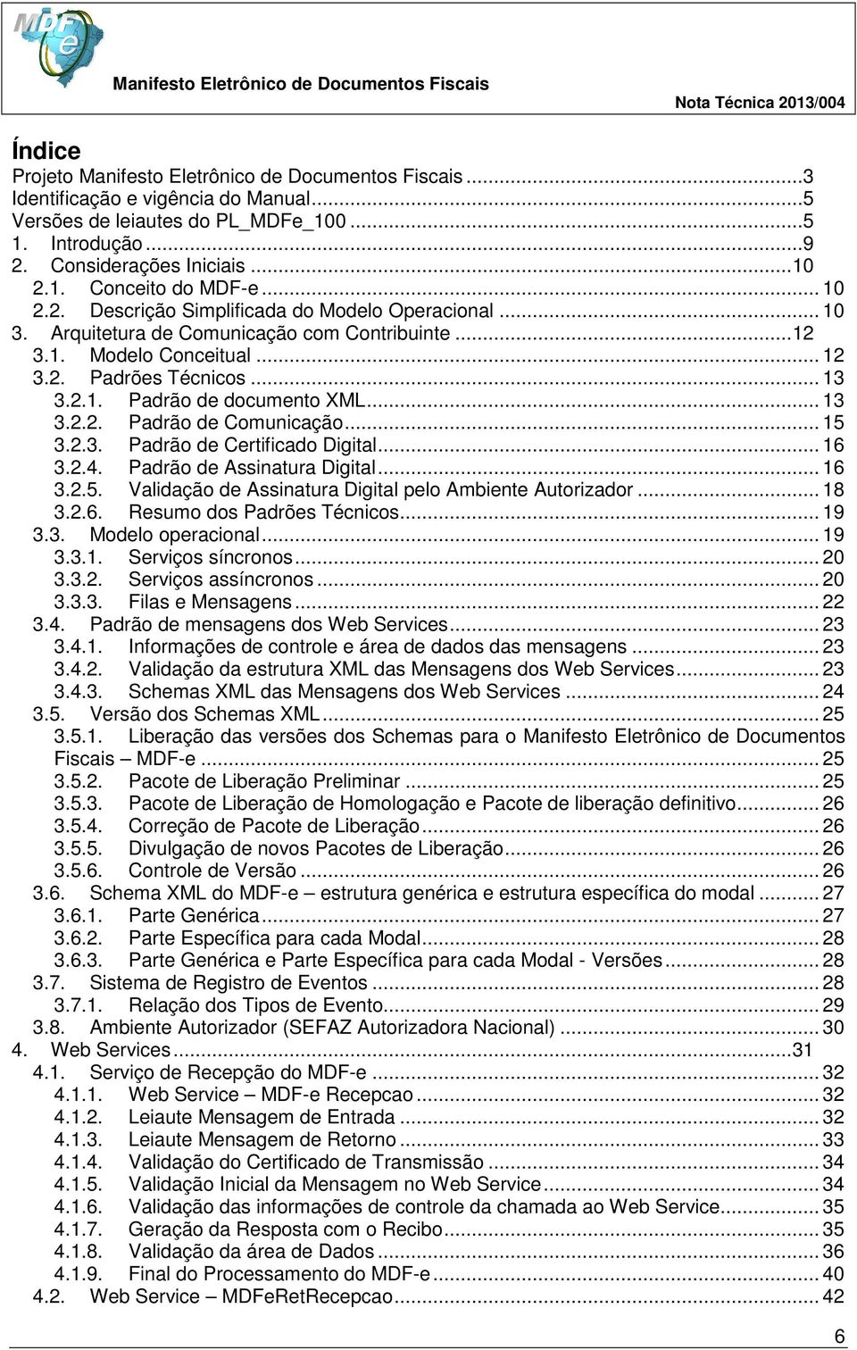 .. 13 3.2.2. Padrão de Comunicação... 15 3.2.3. Padrão de Certificado Digital... 16 3.2.4. Padrão de Assinatura Digital... 16 3.2.5. Validação de Assinatura Digital pelo Ambiente Autorizador... 18 3.