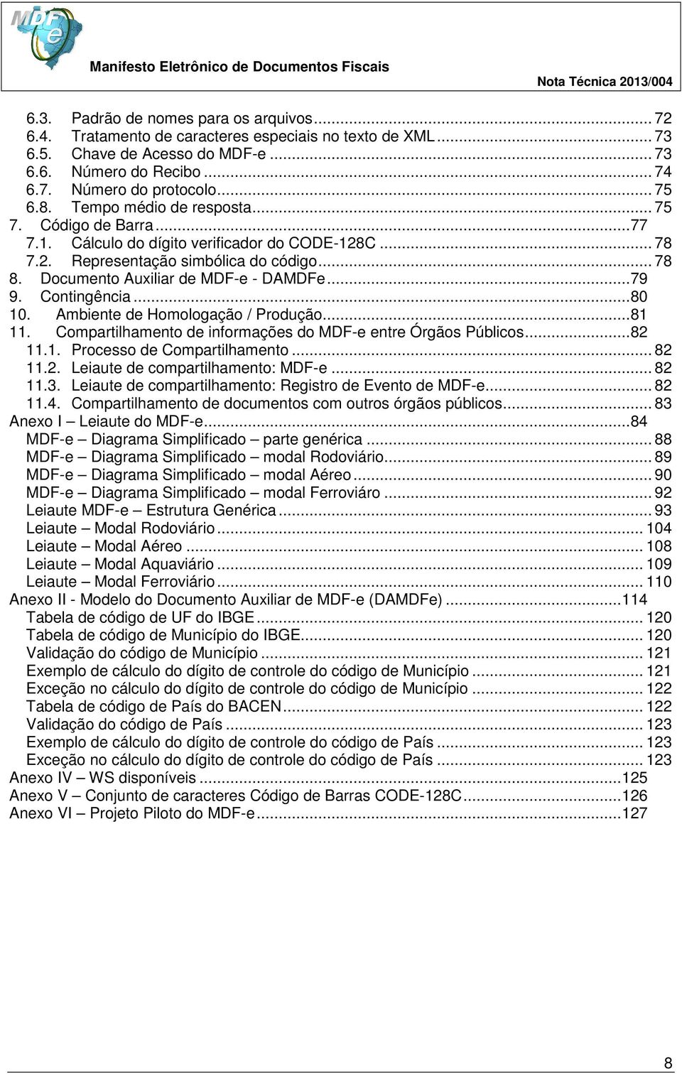 Documento Auxiliar de MDF-e - DAMDFe... 79 9. Contingência... 80 10. Ambiente de Homologação / Produção... 81 11. Compartilhamento de informações do MDF-e entre Órgãos Públicos... 82 11.1. Processo de Compartilhamento.