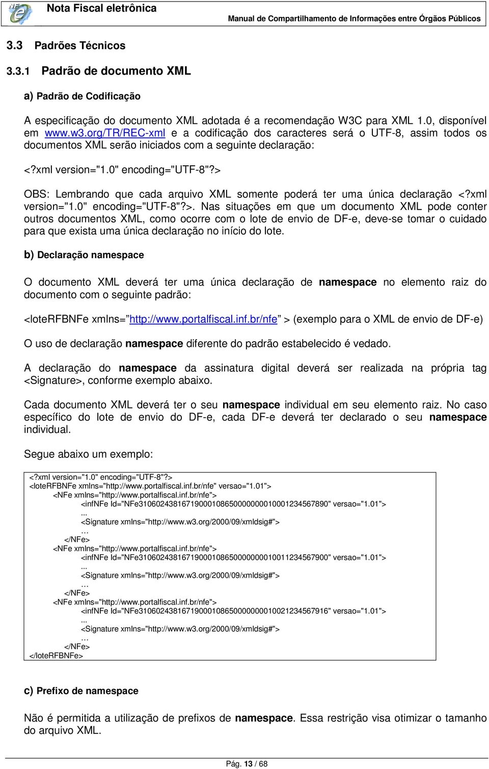 > OBS: Lembrando que cada arquivo XML somente poderá ter uma única declaração <?xml version="1.0" encoding="utf-8"?>. Nas situações em que um documento XML pode conter outros documentos XML, como ocorre com o lote de envio de DF-e, deve-se tomar o cuidado para que exista uma única declaração no início do lote.