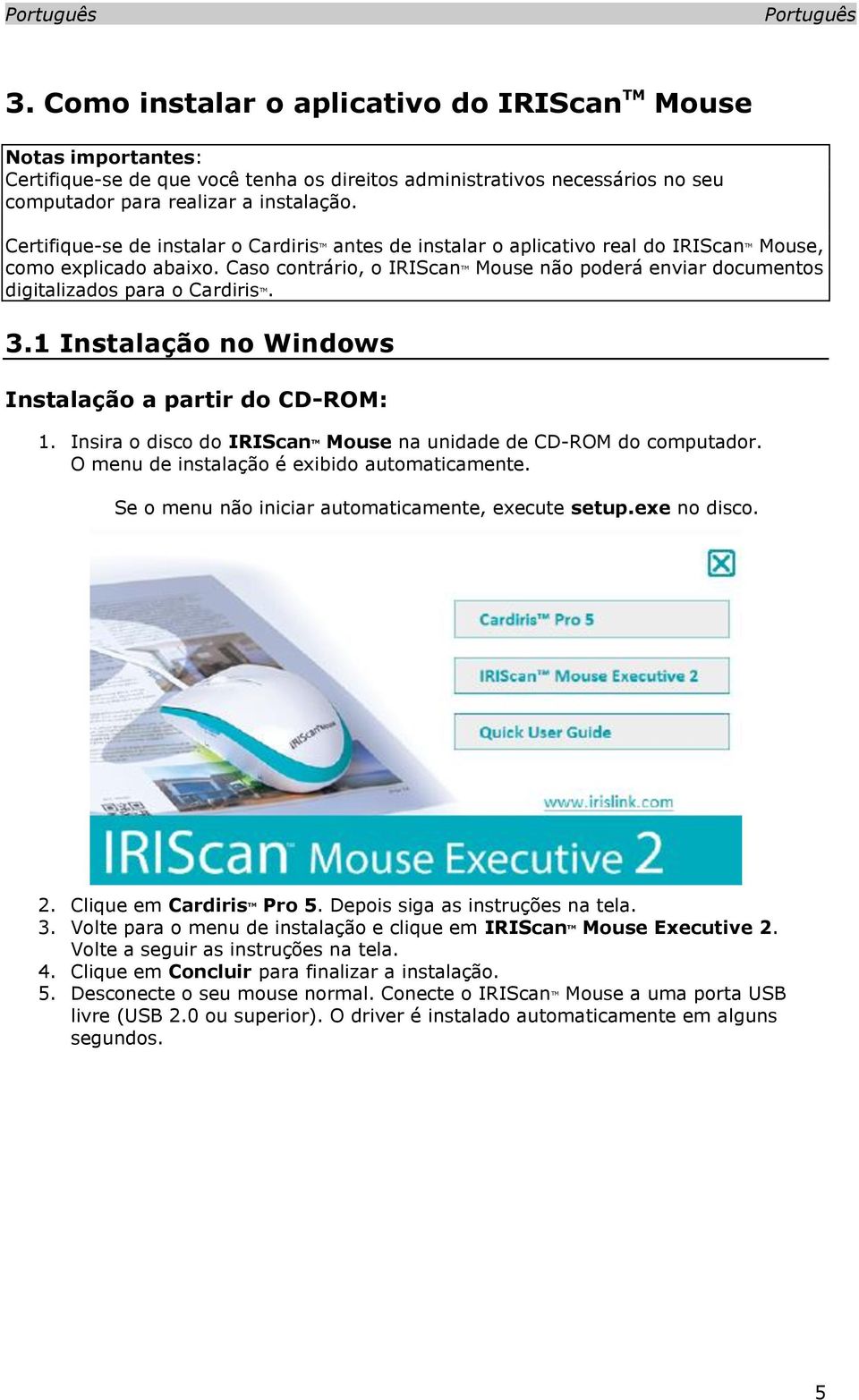 Caso contrário, o IRIScan TM Mouse não poderá enviar documentos digitalizados para o Cardiris TM. 3.1 Instalação no Windows Instalação a partir do CD-ROM: 1.