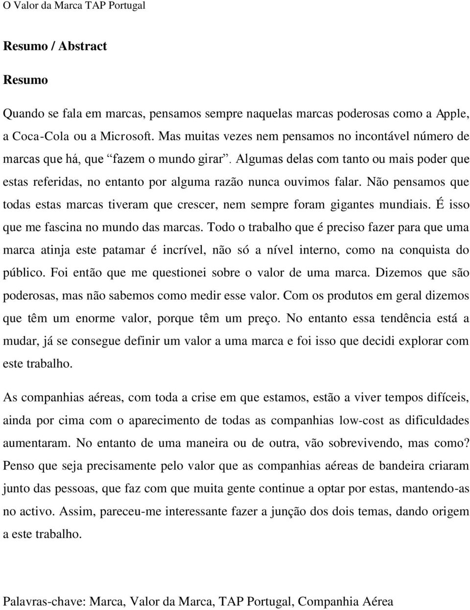 Algumas delas com tanto ou mais poder que estas referidas, no entanto por alguma razão nunca ouvimos falar. Não pensamos que todas estas marcas tiveram que crescer, nem sempre foram gigantes mundiais.