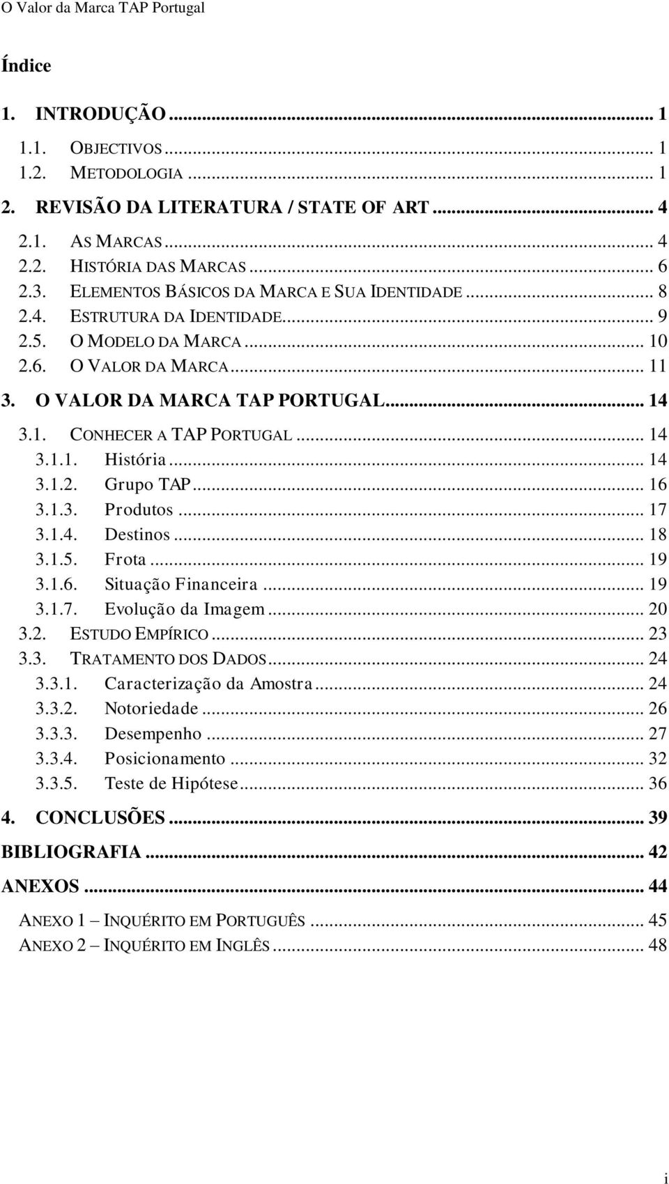 .. 14 3.1.1. História... 14 3.1.2. Grupo TAP... 16 3.1.3. Produtos... 17 3.1.4. Destinos... 18 3.1.5. Frota... 19 3.1.6. Situação Financeira... 19 3.1.7. Evolução da Imagem... 20 3.2. ESTUDO EMPÍRICO.