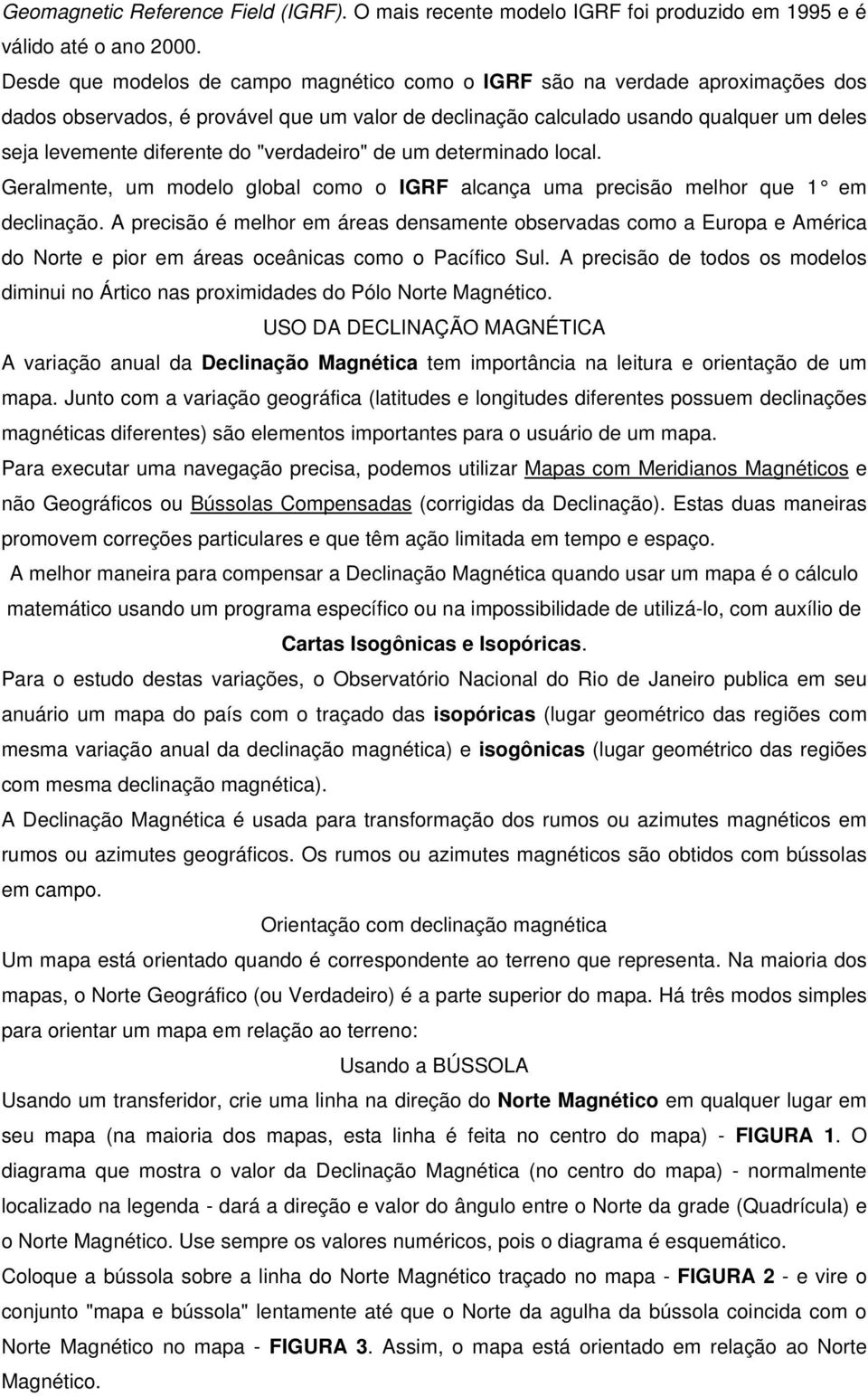 "verdadeiro" de um determinado local. Geralmente, um modelo global como o IGRF alcança uma precisão melhor que 1 em declinação.