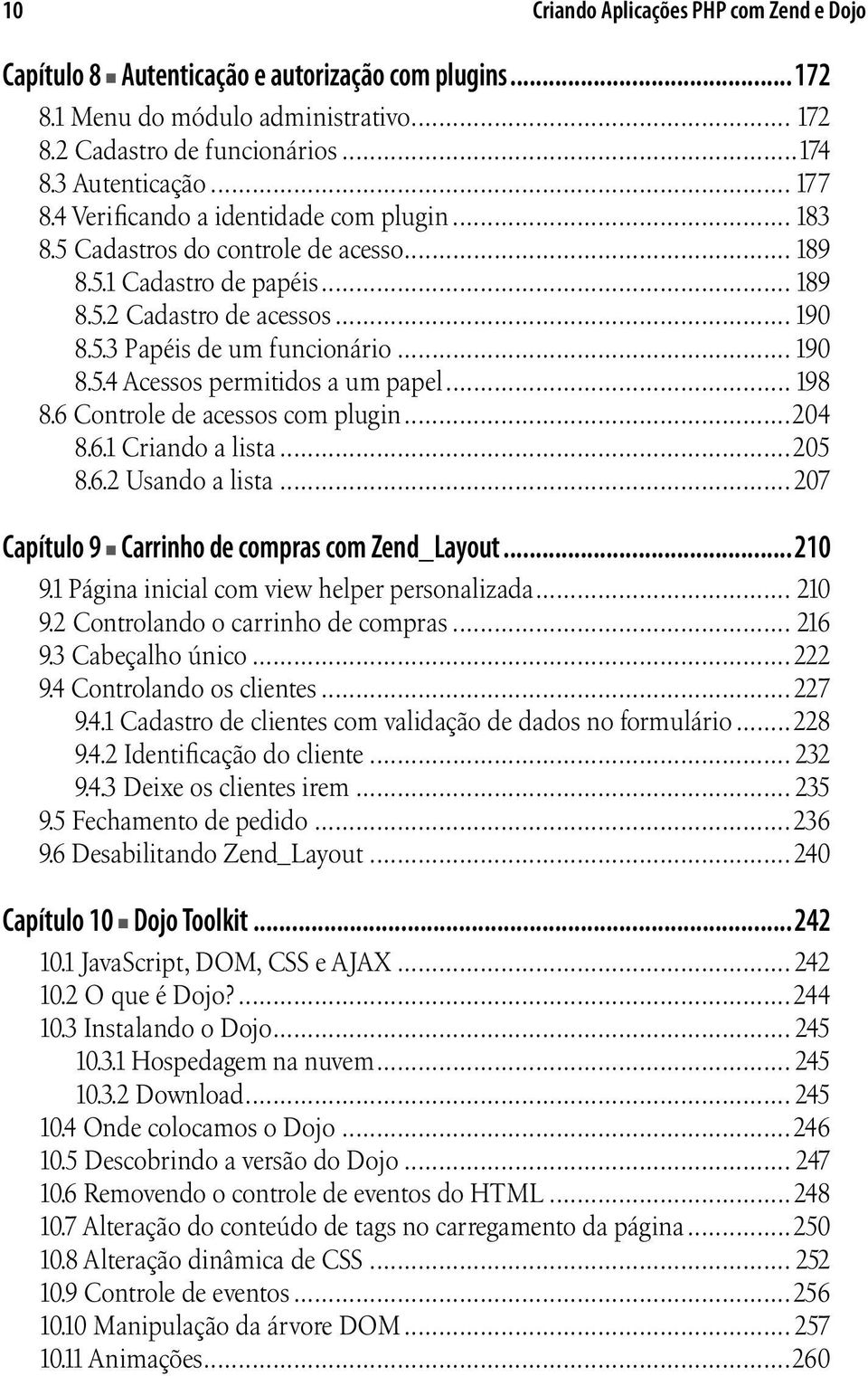 .. 198 8.6 Controle de acessos com plugin...204 8.6.1 Criando a lista...205 8.6.2 Usando a lista...207 Capítulo 9 Carrinho de compras com Zend_Layout...210 9.