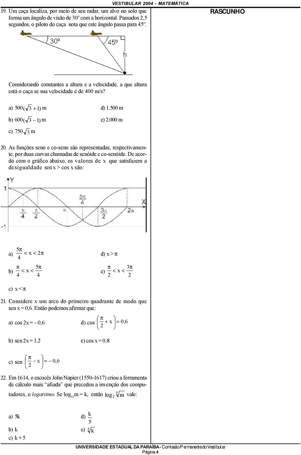 a) 500 ( + 1) m d) 1.500 m b) 600 ( 1) m e).000 m c) 750 m 0. As funções seno e co-seno são representadas, respectivamente, por duas curvas chamadas de senóide e co-senóide.