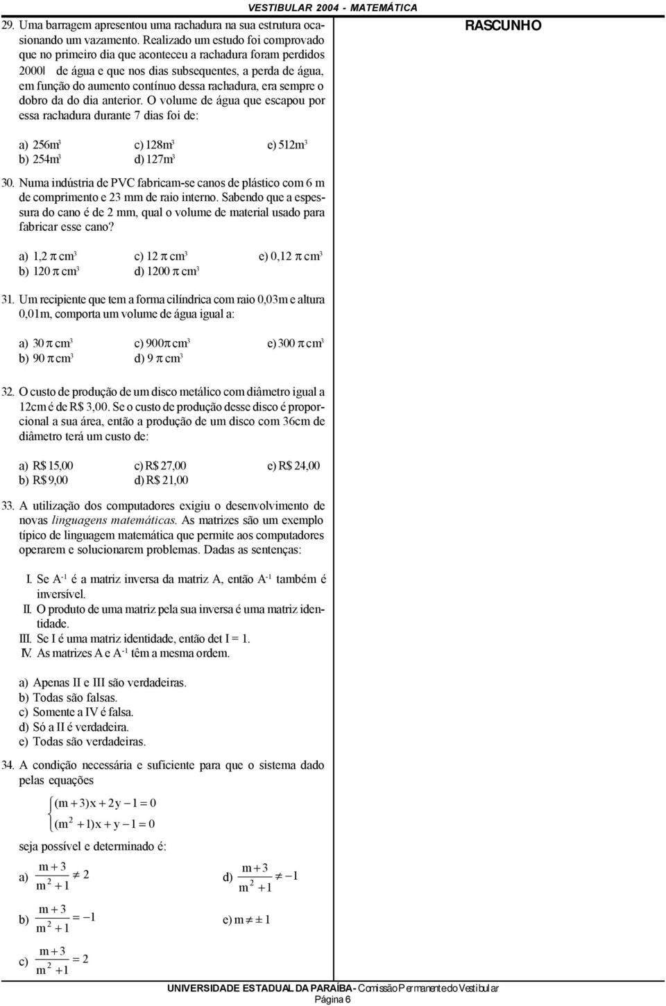 rachadura, era sempre o dobro da do dia anterior. O volume de água que escapou por essa rachadura durante 7 dias foi de: VESTIBULAR 004 - MATEMÁTICA a) 56m c) 18m e) 51m b) 54m d) 17m 0.