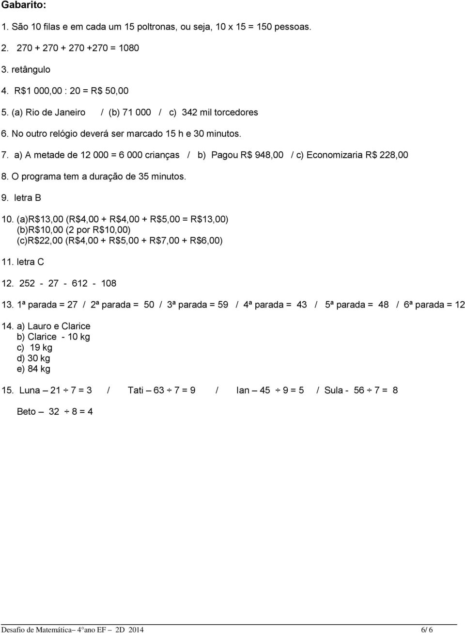 O programa tem a duração de 35 minutos. 9. letra B 10. (a)r$13,00 (R$4,00 + R$4,00 + R$5,00 = R$13,00) (b)r$10,00 (2 por R$10,00) (c)r$22,00 (R$4,00 + R$5,00 + R$7,00 + R$6,00) 11. letra C 12.