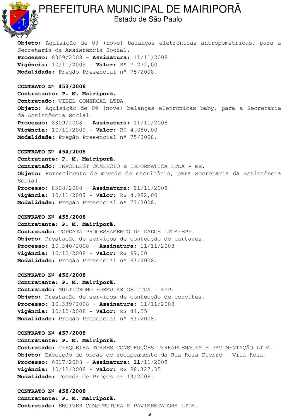 Objeto: Aquisição de 09 (nove) balanças eletrônicas baby, para a Secretaria da Assistência Social. Processo: 8309/2008 Assinatura: 11/11/2008 Vigência: 10/11/2009 - Valor: R$ 4.