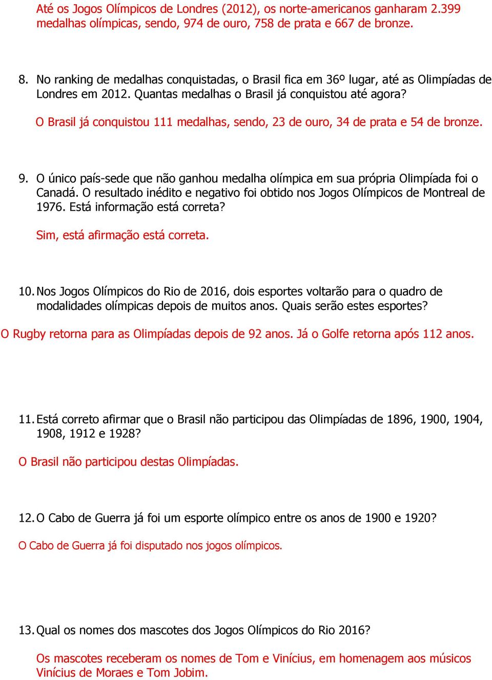 O Brasil já conquistou 111 medalhas, sendo, 23 de ouro, 34 de prata e 54 de bronze. 9. O único país-sede que não ganhou medalha olímpica em sua própria Olimpíada foi o Canadá.