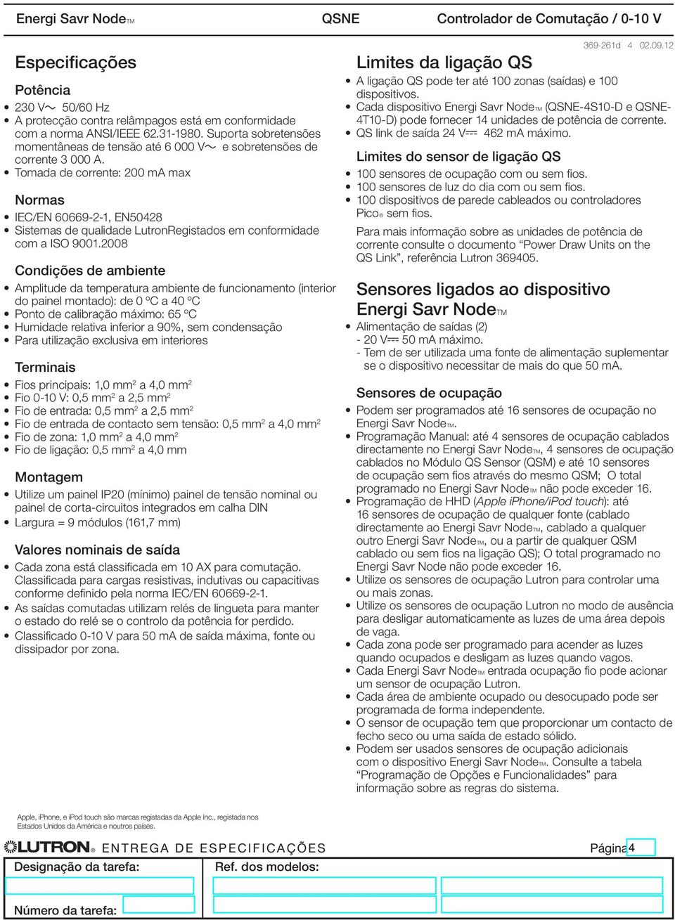 Tomada de corrente: 200 ma max Normas IEC/EN 60669-2-1, EN50428 Sistemas de qualidade LutronRegistados em conformidade com a ISO 9001.