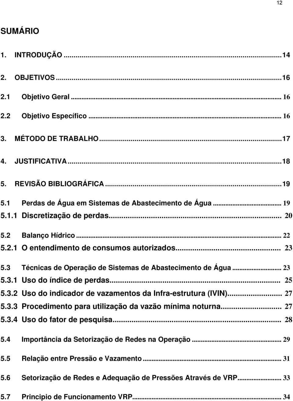 3 Técnicas de Operação de Sistemas de Abastecimento de Água... 23 5.3.1 Uso do índice de perdas... 25 5.3.2 Uso do indicador de vazamentos da Infra-estrutura (IVIN)... 27 5.3.3 Procedimento para utilização da vazão mínima noturna.