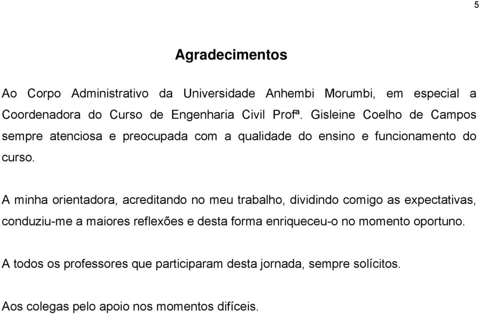 A minha orientadora, acreditando no meu trabalho, dividindo comigo as expectativas, conduziu-me a maiores reflexões e desta forma