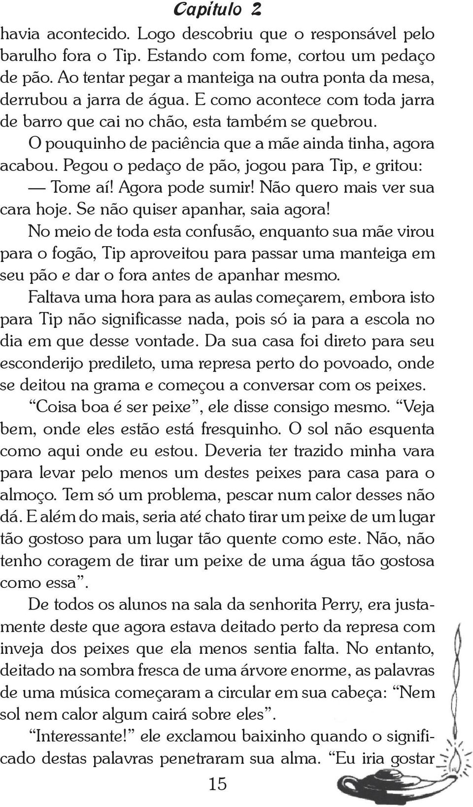 O pouquinho de paciência que a mãe ainda tinha, agora acabou. Pegou o pedaço de pão, jogou para Tip, e gritou: Tome aí! Agora pode sumir! Não quero mais ver sua cara hoje.