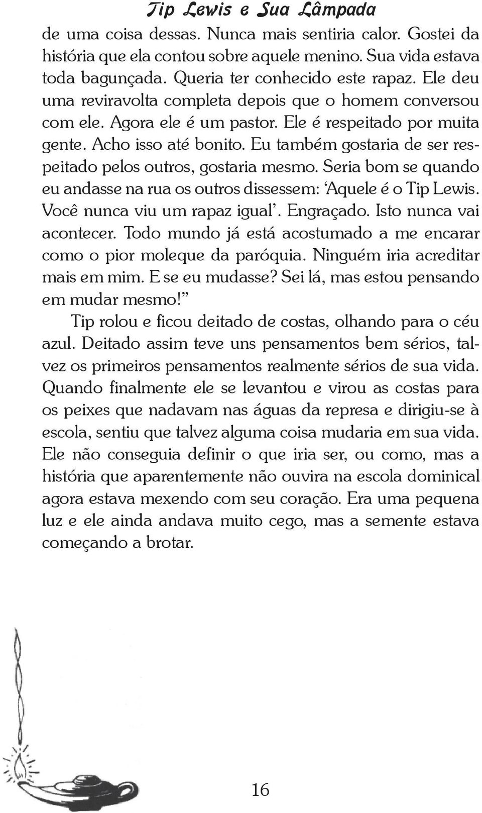 Eu também gostaria de ser respeitado pelos outros, gostaria mesmo. Seria bom se quando eu andasse na rua os outros dissessem: Aquele é o Tip Lewis. Você nunca viu um rapaz igual. Engraçado.