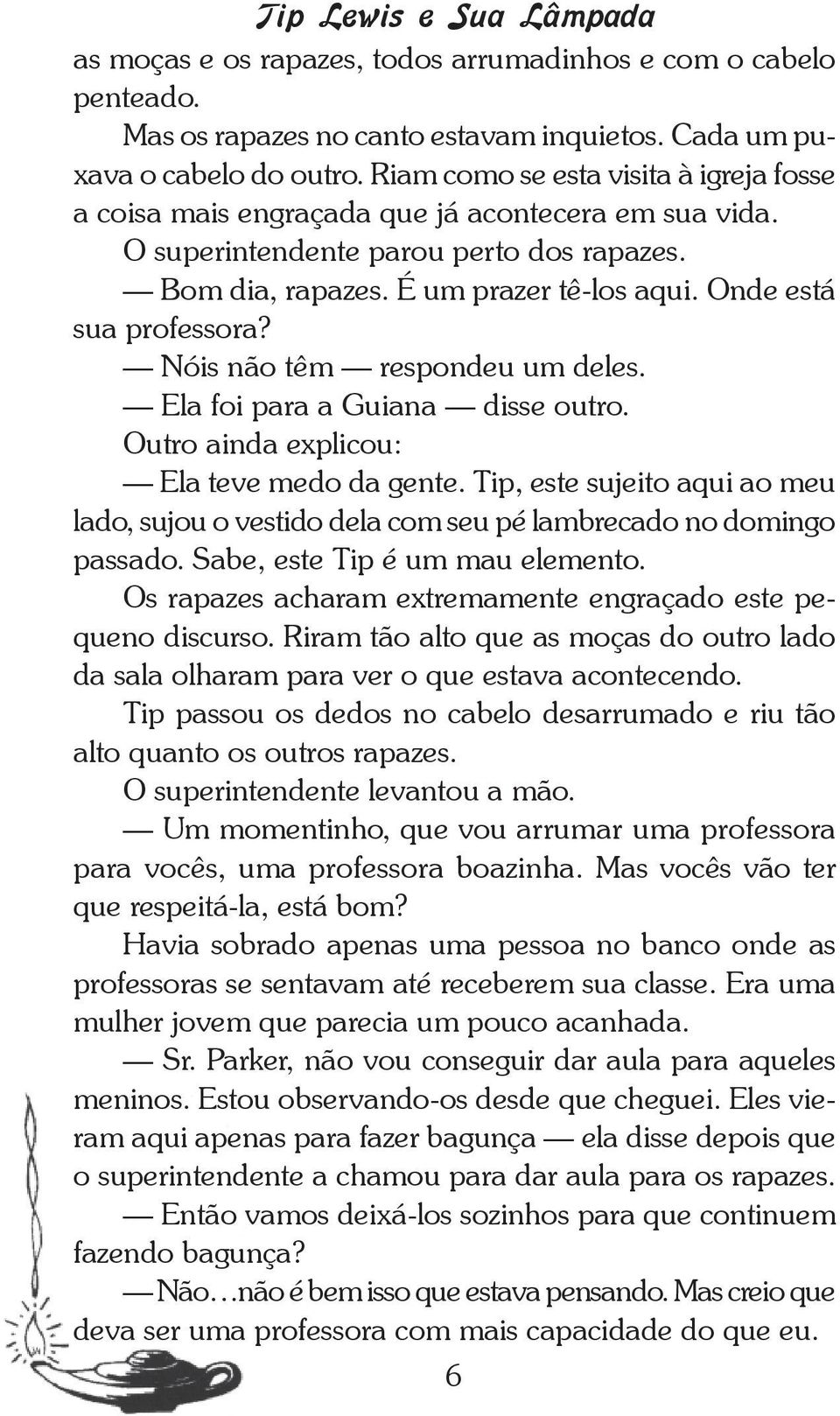 Onde está sua professora? Nóis não têm respondeu um deles. Ela foi para a Guiana disse outro. Outro ainda explicou: Ela teve medo da gente.