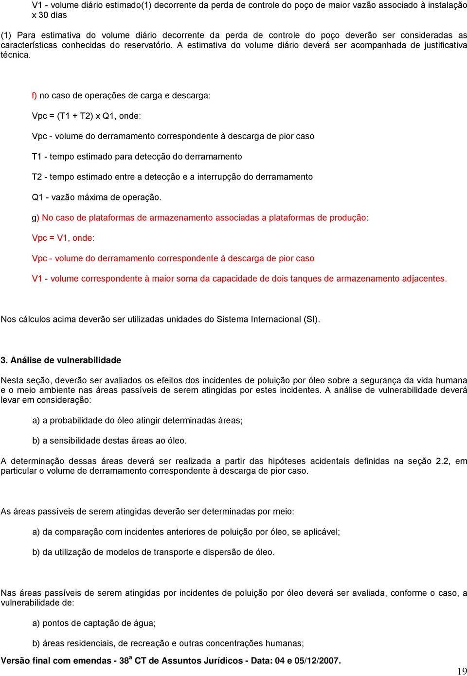 f) no caso de operações de carga e descarga: Vpc = (T1 + T2) x Q1, onde: Vpc - volume do derramamento correspondente à descarga de pior caso T1 - tempo estimado para detecção do derramamento T2 -