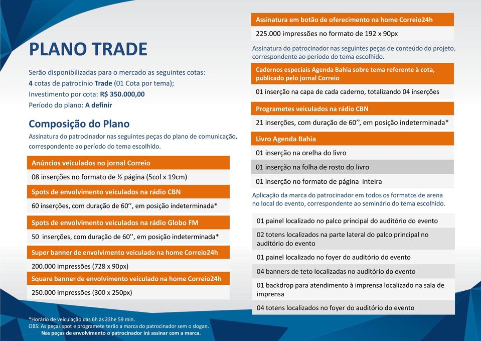 Anúncios veiculados no jornal Correio 08 inserções no formato de ½ página (5col x 19cm) Spots de envolvimento veiculados na rádio CBN 60 inserções, com duração de 60, em posição indeterminada* Spots