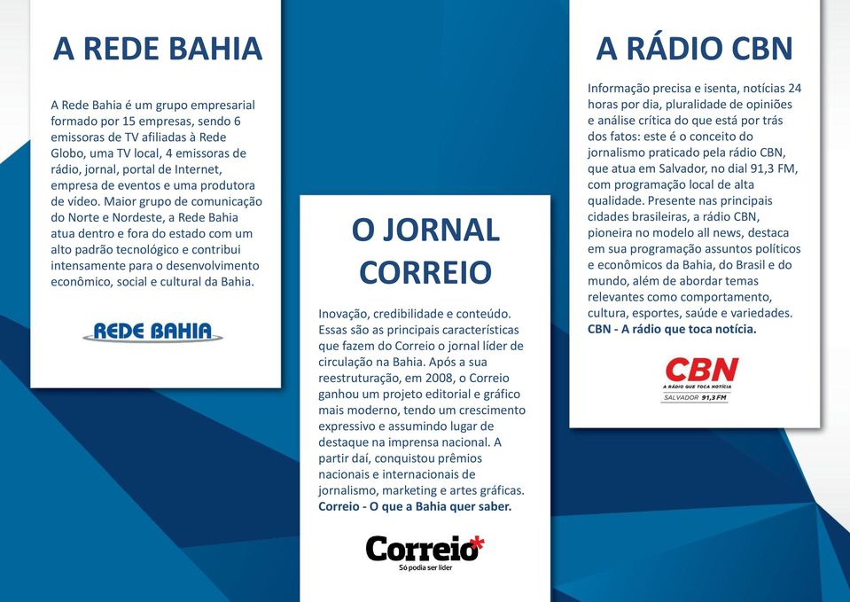 Maior grupo de comunicação do Norte e Nordeste, a Rede Bahia atua dentro e fora do estado com um alto padrão tecnológico e contribui intensamente para o desenvolvimento econômico, social e cultural