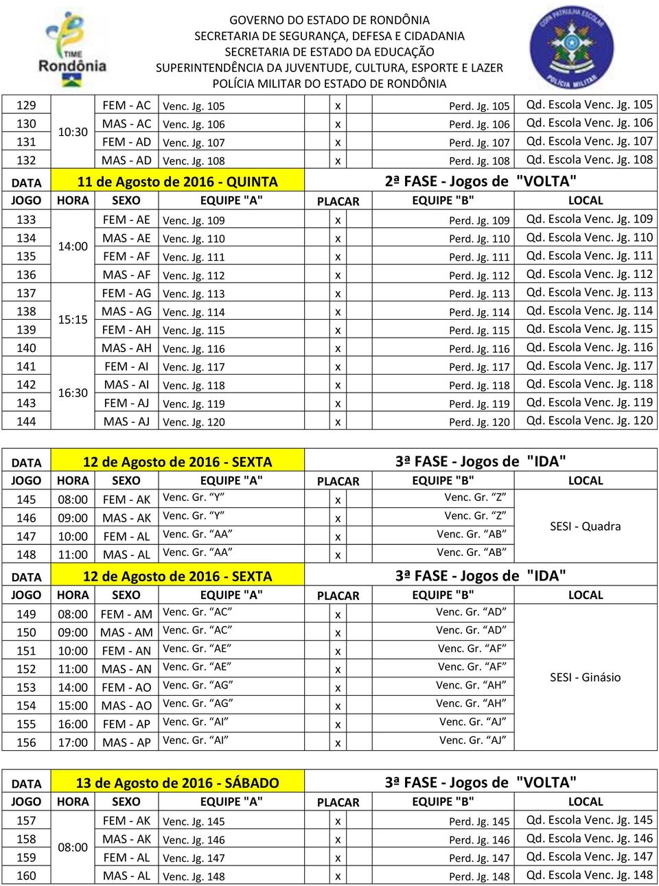 Escola Venc. Jg. 109 134 MAS - AE Venc. Jg. 110 x Perd. Jg. 110 Qd. Escola Venc. Jg. 110 14:00 135 FEM - AF Venc. Jg. 111 x Perd. Jg. 111 Qd. Escola Venc. Jg. 111 136 MAS - AF Venc. Jg. 112 x Perd.