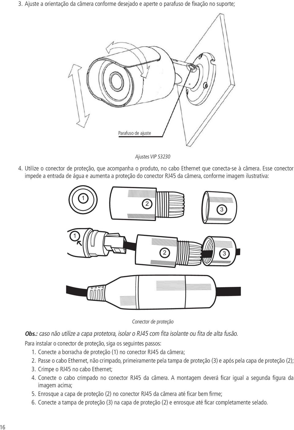 Esse conector impede a entrada de água e aumenta a proteção do conector RJ45 da câmera, conforme imagem ilustrativa: 1 2 3 1 2 3 Conector de proteção Obs.