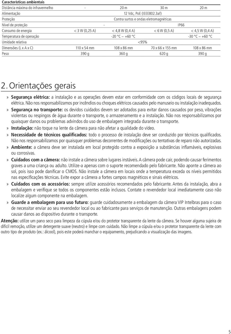 C ~ +60 C Umidade relativa <95% Dimensões (L x A x C) 110 x 54 mm 108 x 86 mm 70 x 66 x 155 mm 108 x 86 mm Peso 390 g 360 g 620 g 390 g 2.