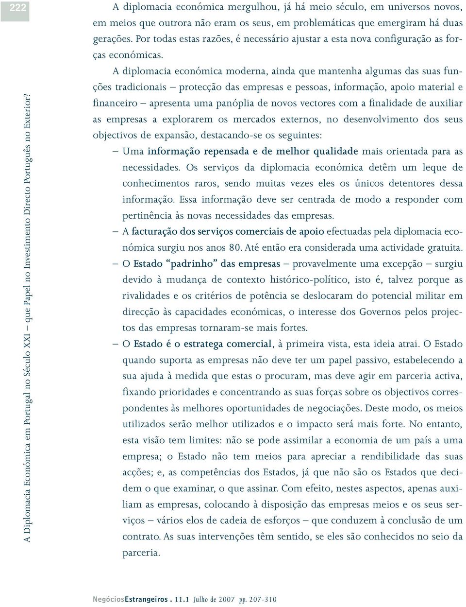 A diplomacia económica moderna, ainda que mantenha algumas das suas funções tradicionais protecção das empresas e pessoas, informação, apoio material e financeiro apresenta uma panóplia de novos