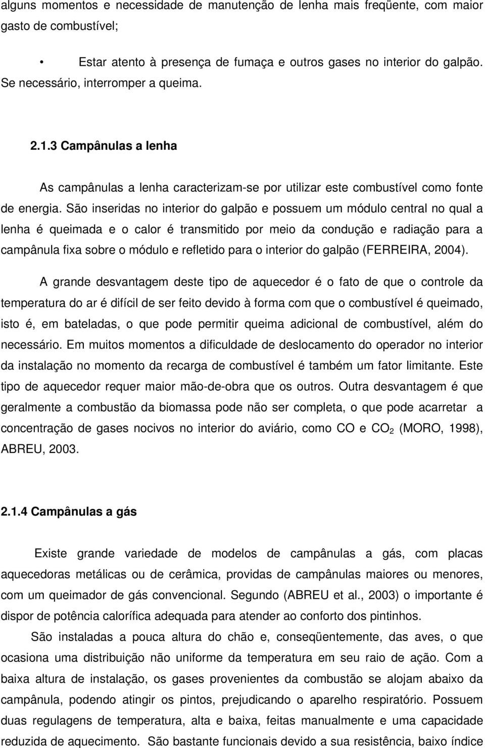 São inseridas no interior do galpão e possuem um módulo central no qual a lenha é queimada e o calor é transmitido por meio da condução e radiação para a campânula fixa sobre o módulo e refletido