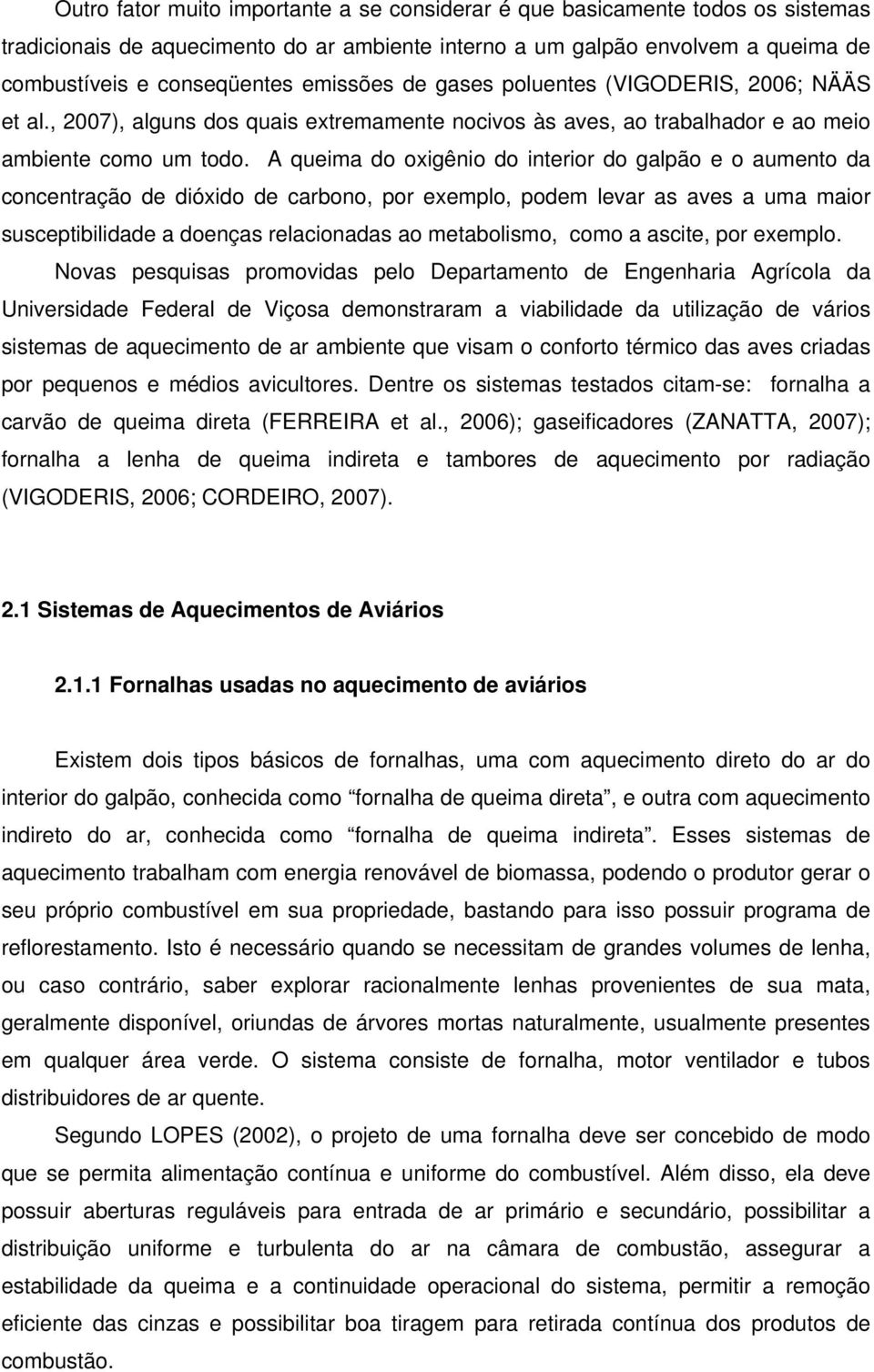 A queima do oxigênio do interior do galpão e o aumento da concentração de dióxido de carbono, por exemplo, podem levar as aves a uma maior susceptibilidade a doenças relacionadas ao metabolismo, como