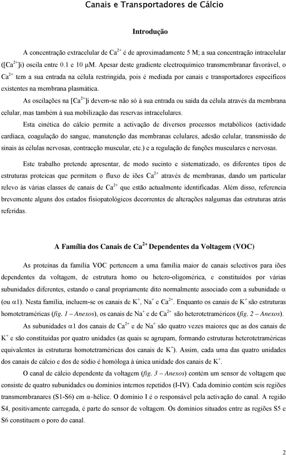 plasmática. As oscilações na [Ca 2+ ]i devem-se não só à sua entrada ou saída da célula através da membrana celular, mas também à sua mobilização das reservas intracelulares.