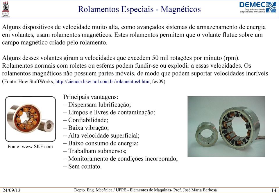 Rolamentos normais com roletes ou esferas podem fundir-se ou explodir a essas velocidades.