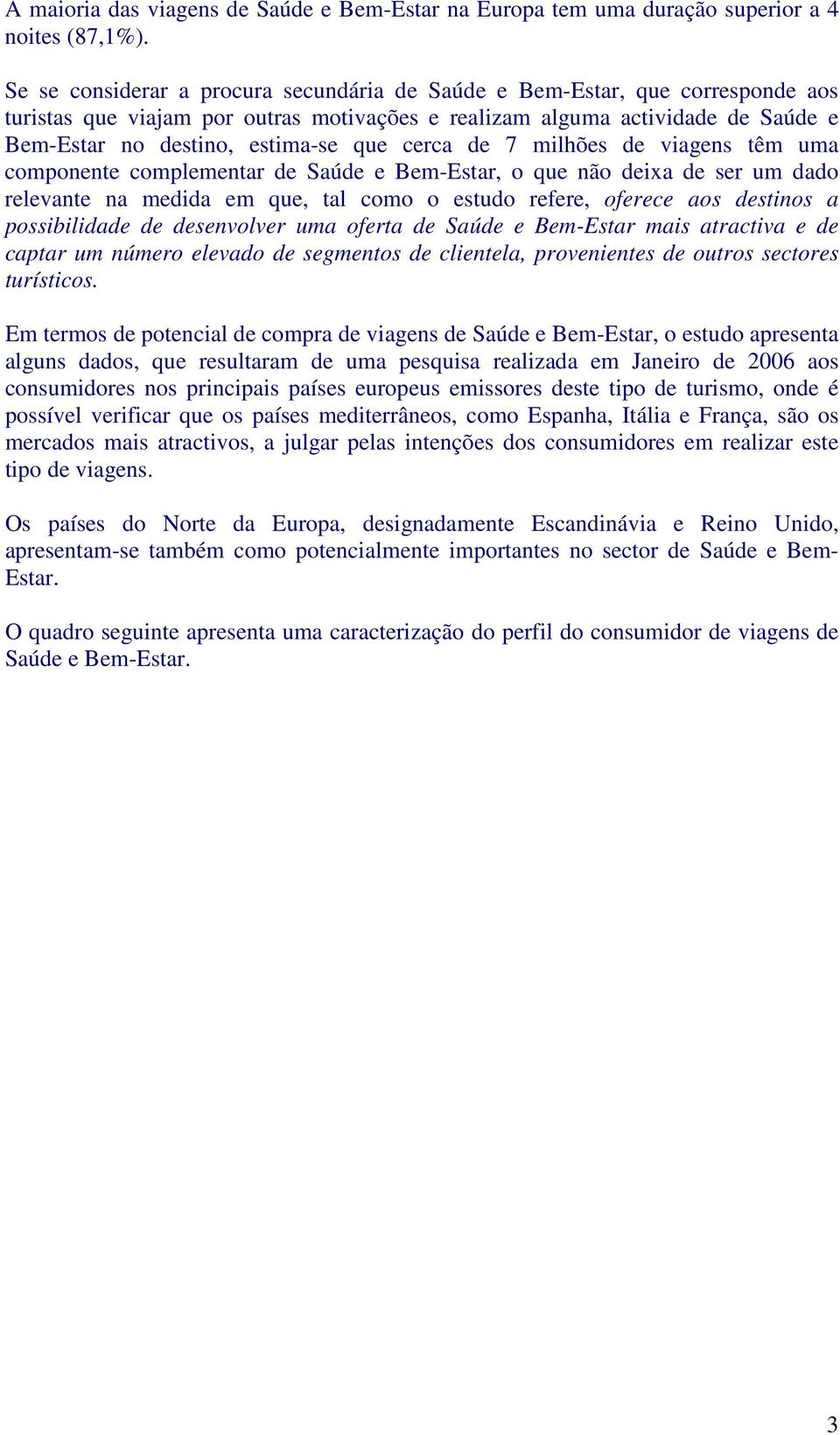 cerca de 7 milhões de viagens têm uma componente complementar de Saúde e Bem-Estar, o que não deixa de ser um dado relevante na medida em que, tal como o estudo refere, oferece aos destinos a
