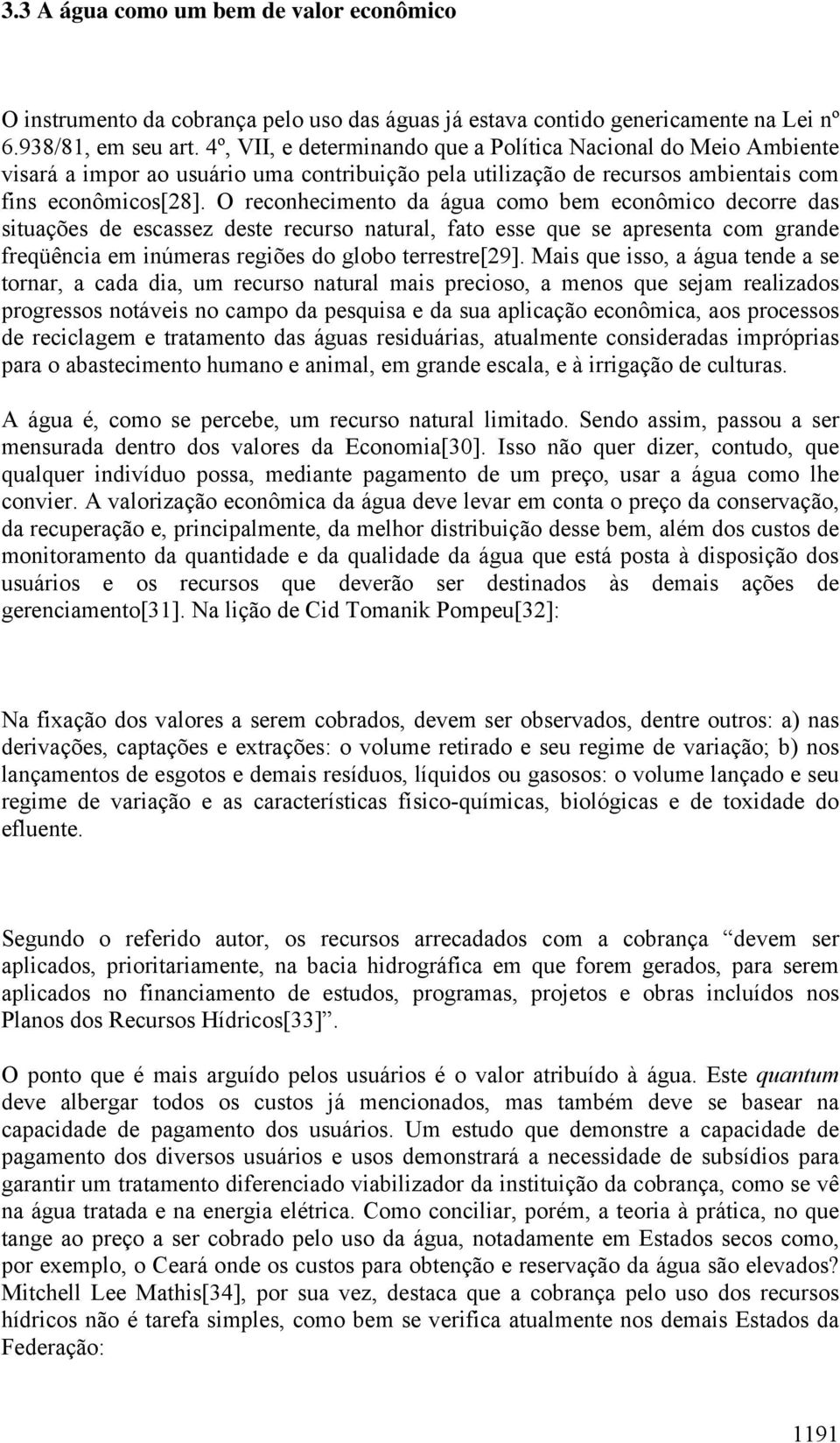 O reconhecimento da água como bem econômico decorre das situações de escassez deste recurso natural, fato esse que se apresenta com grande freqüência em inúmeras regiões do globo terrestre[29].