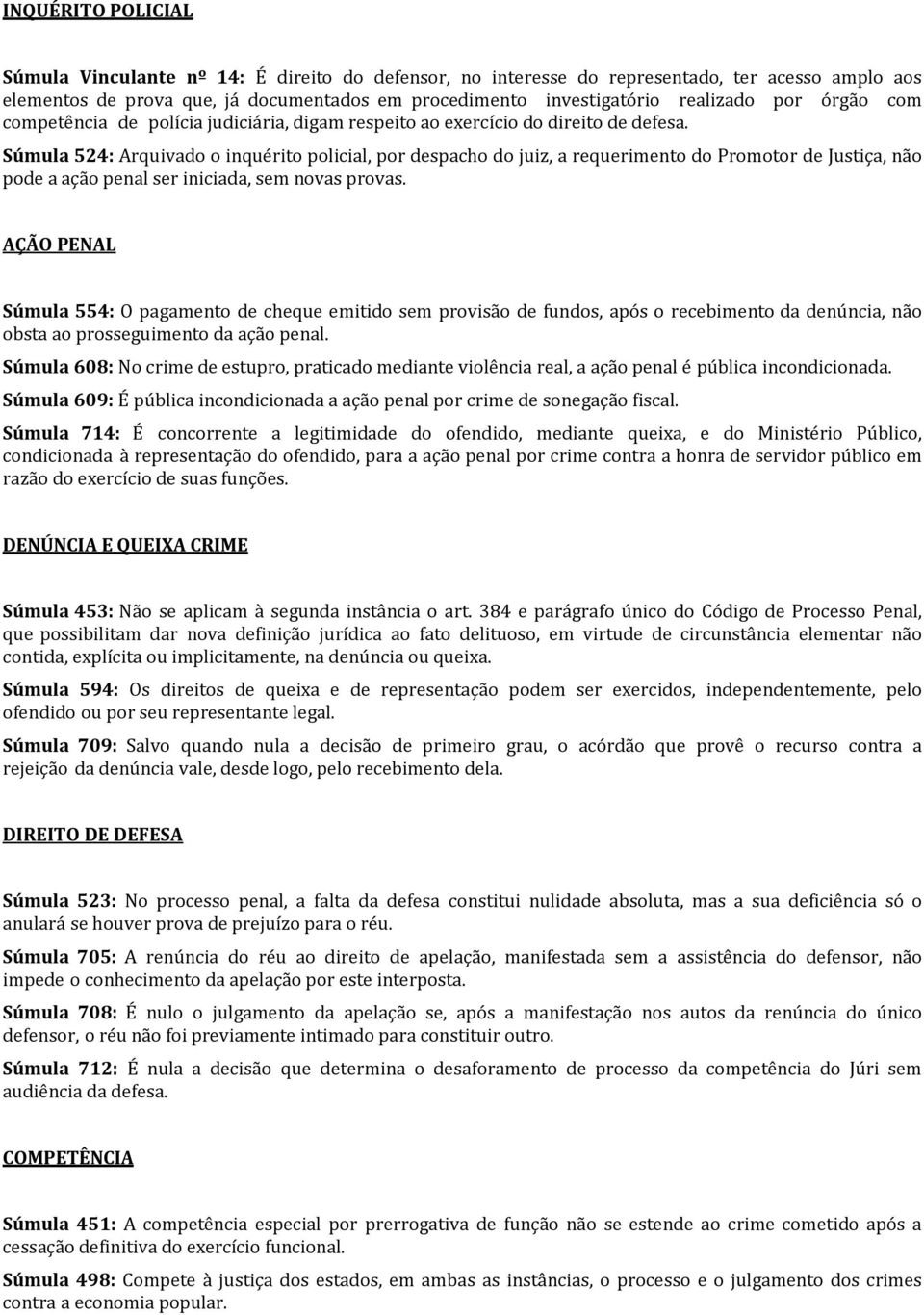 Súmula 524: Arquivado o inquérito policial, por despacho do juiz, a requerimento do Promotor de Justiça, não pode a ação penal ser iniciada, sem novas provas.