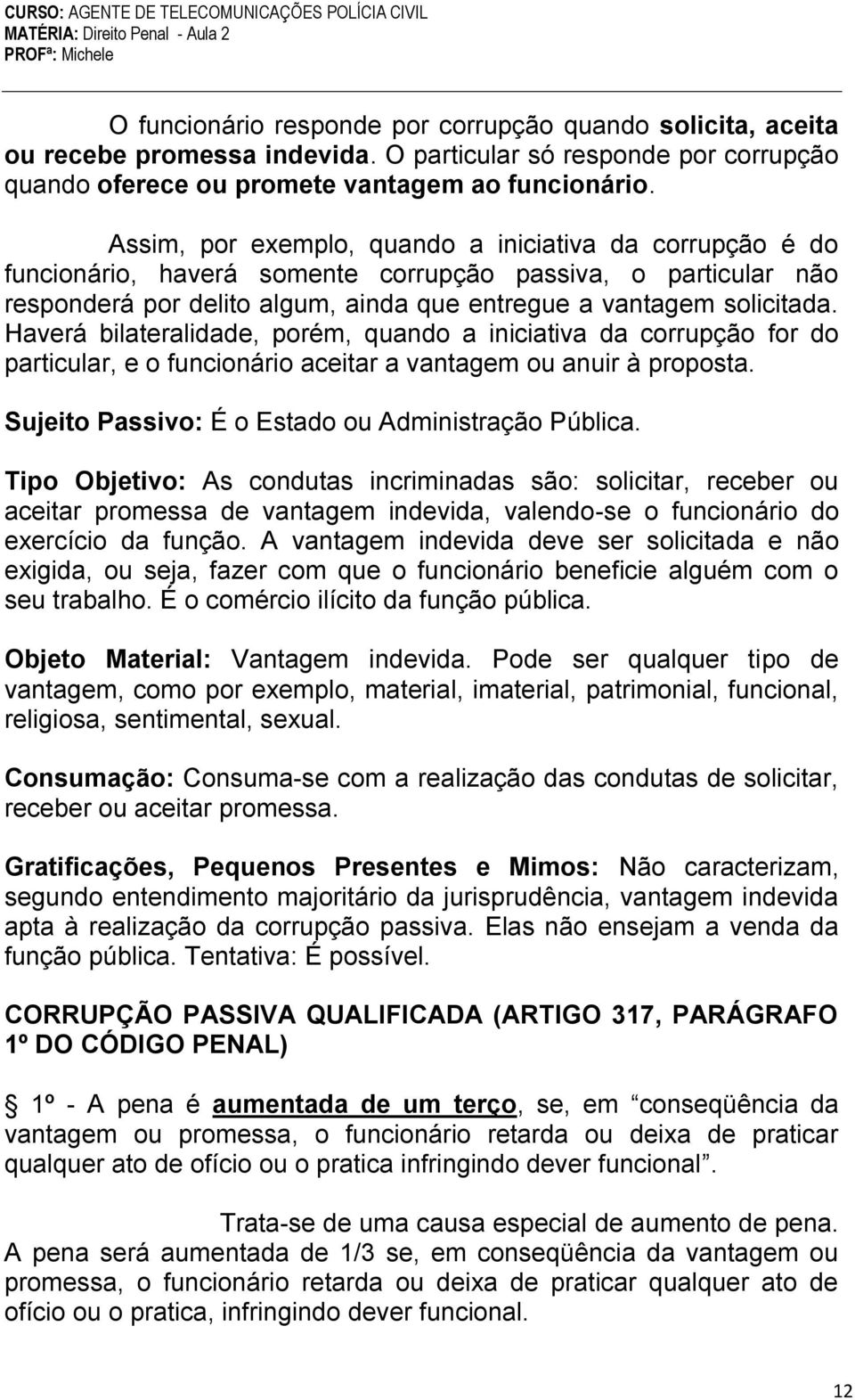 Haverá bilateralidade, porém, quando a iniciativa da corrupção for do particular, e o funcionário aceitar a vantagem ou anuir à proposta. Sujeito Passivo: É o Estado ou Administração Pública.