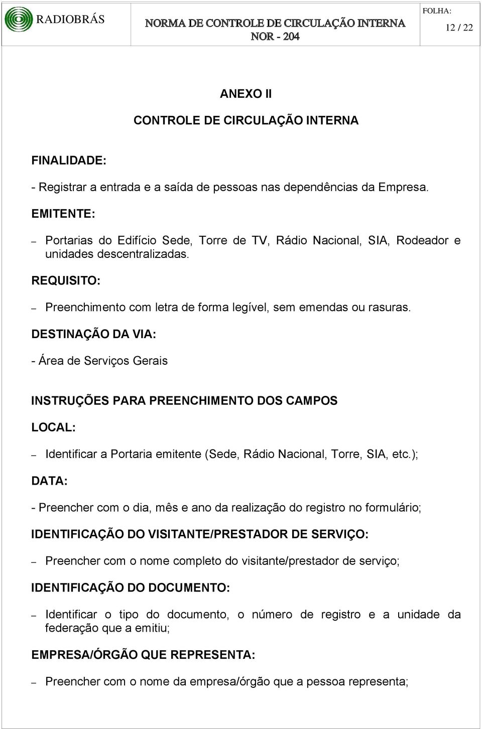 DESTINAÇÃO DA VIA: - Área de Serviços Gerais INSTRUÇÕES PARA PREENCHIMENTO DOS CAMPOS LOCAL: Identificar a Portaria emitente (Sede, Rádio Nacional, Torre, SIA, etc.