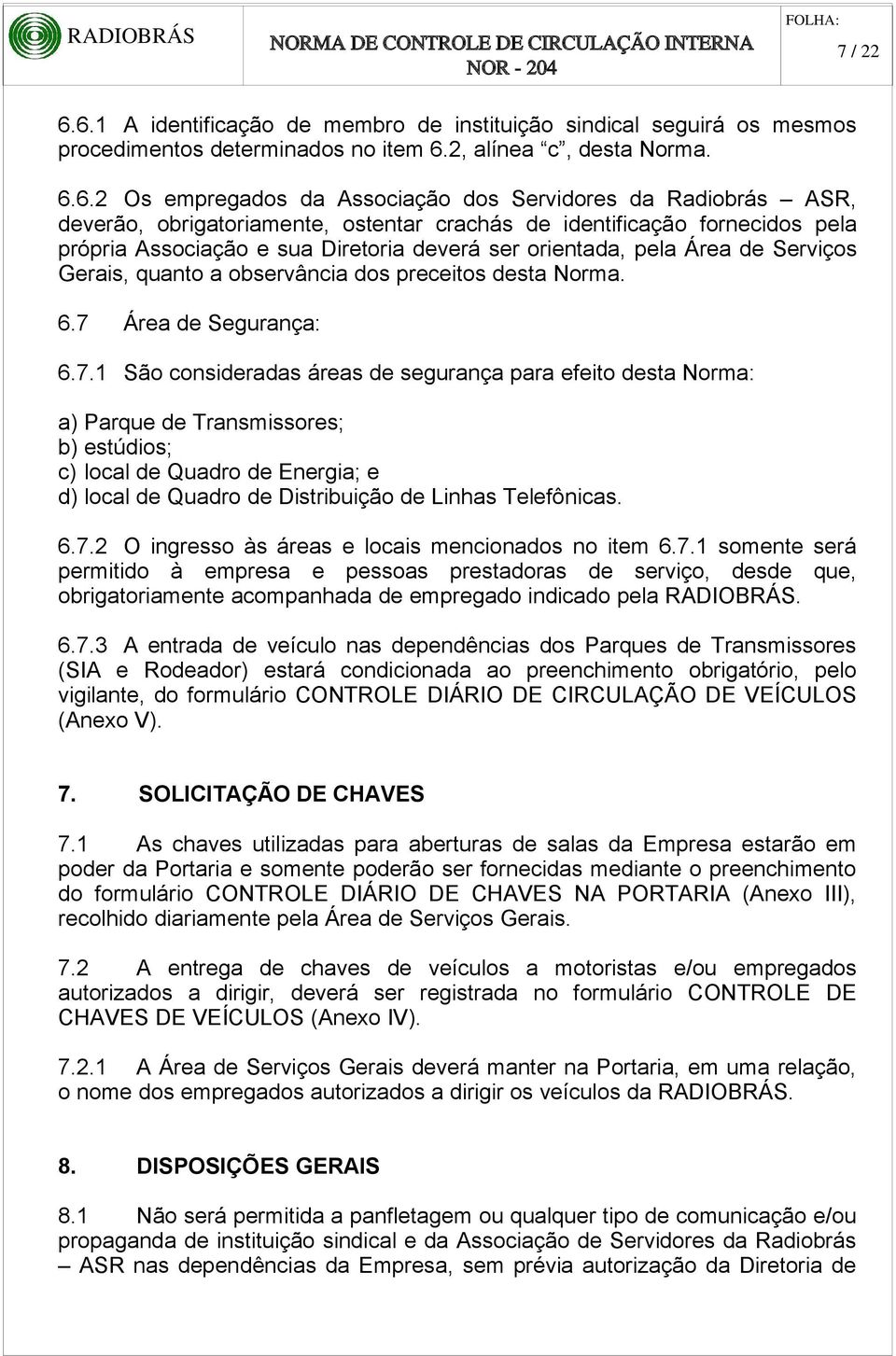 ASR, deverão, obrigatoriamente, ostentar crachás de identificação fornecidos pela própria Associação e sua Diretoria deverá ser orientada, pela Área de Serviços Gerais, quanto a observância dos