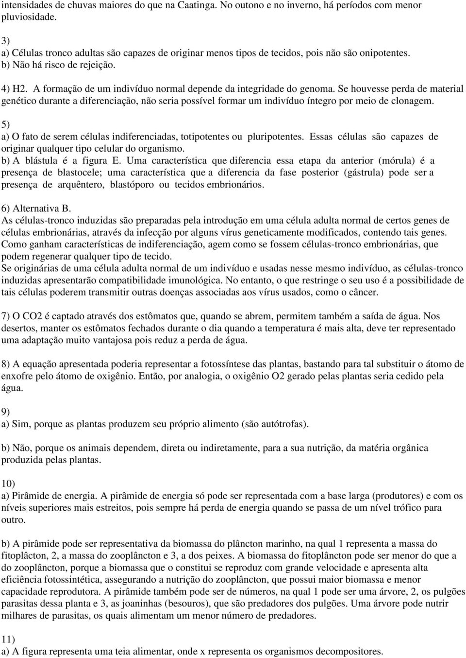 A formação de um indivíduo normal depende da integridade do genoma. Se houvesse perda de material genético durante a diferenciação, não seria possível formar um indivíduo íntegro por meio de clonagem.