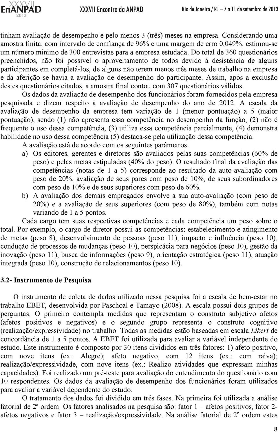 Do total de 360 questionários preenchidos, não foi possível o aproveitamento de todos devido à desistência de alguns participantes em completá-los, de alguns não terem menos três meses de trabalho na