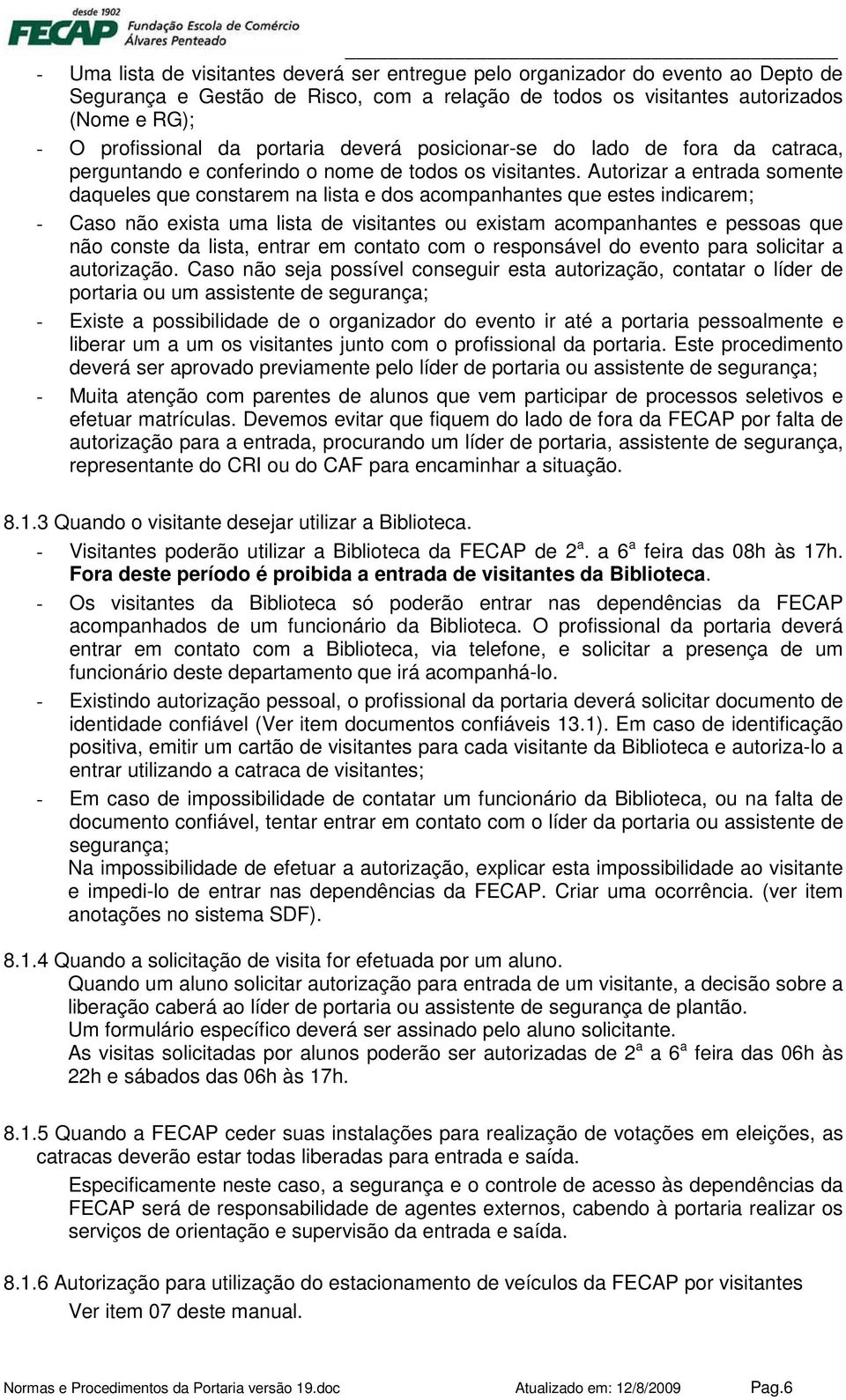 Autorizar a entrada somente daqueles que constarem na lista e dos acompanhantes que estes indicarem; - Caso não exista uma lista de visitantes ou existam acompanhantes e pessoas que não conste da